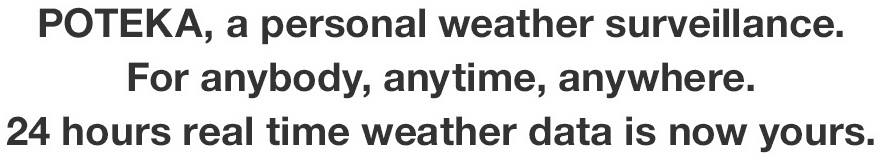 POTEKA, a personal weather surveillance. For anybody, anytime, anywhere. 24 hours real time weather data is now yours.