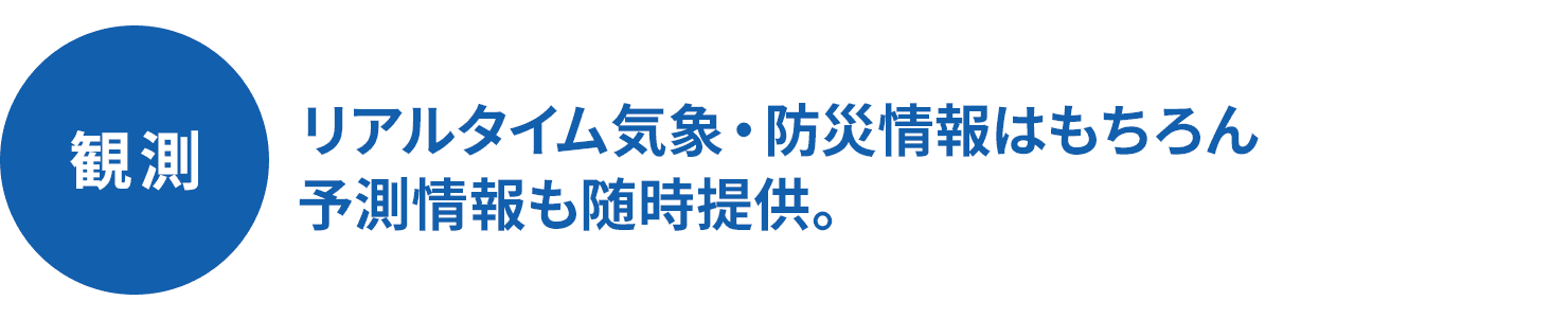 予報 リアルタイム気象・防災情報はもちろん予測情報も随時提供。