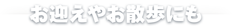 お迎えやお散歩にも